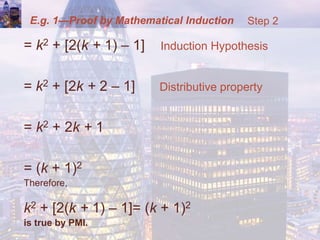E.g. 1—Proof by Mathematical Induction
= k2 + [2(k + 1) – 1] Induction Hypothesis
= k2 + [2k + 2 – 1] Distributive property
= k2 + 2k + 1
= (k + 1)2
Therefore,
k2 + [2(k + 1) – 1]= (k + 1)2
is true by PMI.
Step 2
 