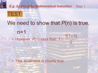 E.g. 2—Proof by Mathematical Induction
TEST
We need to show that P(n) is true.
n=1
• However, P(1) says that:
• This statement is clearly true.
 
1 1 1
1
2


Step 1
 