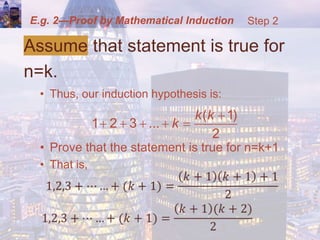 E.g. 2—Proof by Mathematical Induction
Assume that statement is true for
n=k.
• Thus, our induction hypothesis is:
• Prove that the statement is true for n=k+1
• That is,
( 1)
1 2 3 ...
2
k k
k

    
Step 2
 