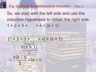 E.g. 2—Proof by Mathematical Induction
So, we start with the left side and use the
induction hypothesis to obtain the right side:
1 + 2 + 3 + . . . + k + (k + 1)
[1 + 2 + 3 + . . . + k] + (k + 1)
Step 2
( 1)
( 1)
2
k k
k

  
 