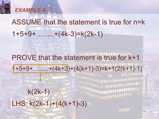 EXAMPLE 4
ASSUME that the statement is true for n=k
1+5+9+……..+(4k-3)=k(2k-1)
PROVE that the statement is true for k+1
1+5+9+……..+(4k+3)+(4(k+1)-3)=k+1(2(k+1)-1)
k(2k-1)
LHS: k(2k-1)+(4(k+1)-3)
 