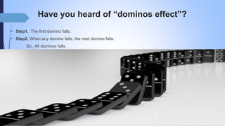 Have you heard of “dominos effect”?
 Step1. The first domino falls.
 Step2. When any domino falls, the next domino falls.
So.. All dominos falls.
 