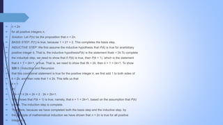  n < 2n
 for all positive integers n.
 Solution: Let P(n) be the proposition that n < 2n.
 BASIS STEP: P(1) is true, because 1 < 21 = 2. This completes the basis step.
 INDUCTIVE STEP: We first assume the inductive hypothesis that P(k) is true for anarbitrary
 positive integer k. That is, the inductive hypothesisP(k) is the statement thatk < 2k.To complete
 the inductive step, we need to show that if P(k) is true, then P(k + 1), which is the statement
 that k + 1 < 2k+1, is true. That is, we need to show that ifk < 2k, then k + 1 < 2k+1. To show
 320 5 / Induction and Recursion
 that this conditional statement is true for the positive integer k, we first add 1 to both sides of
 k < 2k, and then note that 1 ≤ 2k. This tells us that
 k + 1
 IH
 <2k + 1 ≤ 2k + 2k = 2 · 2k = 2k+1.
 This shows that P(k + 1) is true, namely, that k + 1 < 2k+1, based on the assumption that P(k)
 is true. The induction step is complete.
 Therefore, because we have completed both the basis step and the inductive step, by
 the principle of mathematical induction we have shown that n < 2n is true for all positive
 integers n.
 