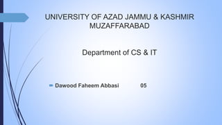 UNIVERSITY OF AZAD JAMMU & KASHMIR
MUZAFFARABAD
Department of CS & IT
 Dawood Faheem Abbasi 05
 