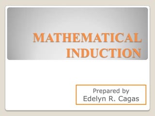 MATHEMATICAL
INDUCTION
Prepared by
Edelyn R. Cagas
 