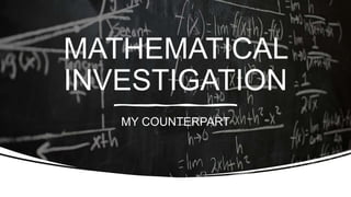 MATHEMATICAL
INVESTIGATION
MY COUNTERPART
 