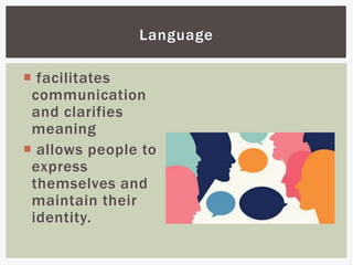  facilitates
communication
and clarifies
meaning
 allows people to
express
themselves and
maintain their
identity.
Language
 