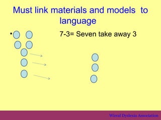 Must link materials and models to
               language
•              7-3= Seven take away 3




                             Wirral Dyslexia Association
 