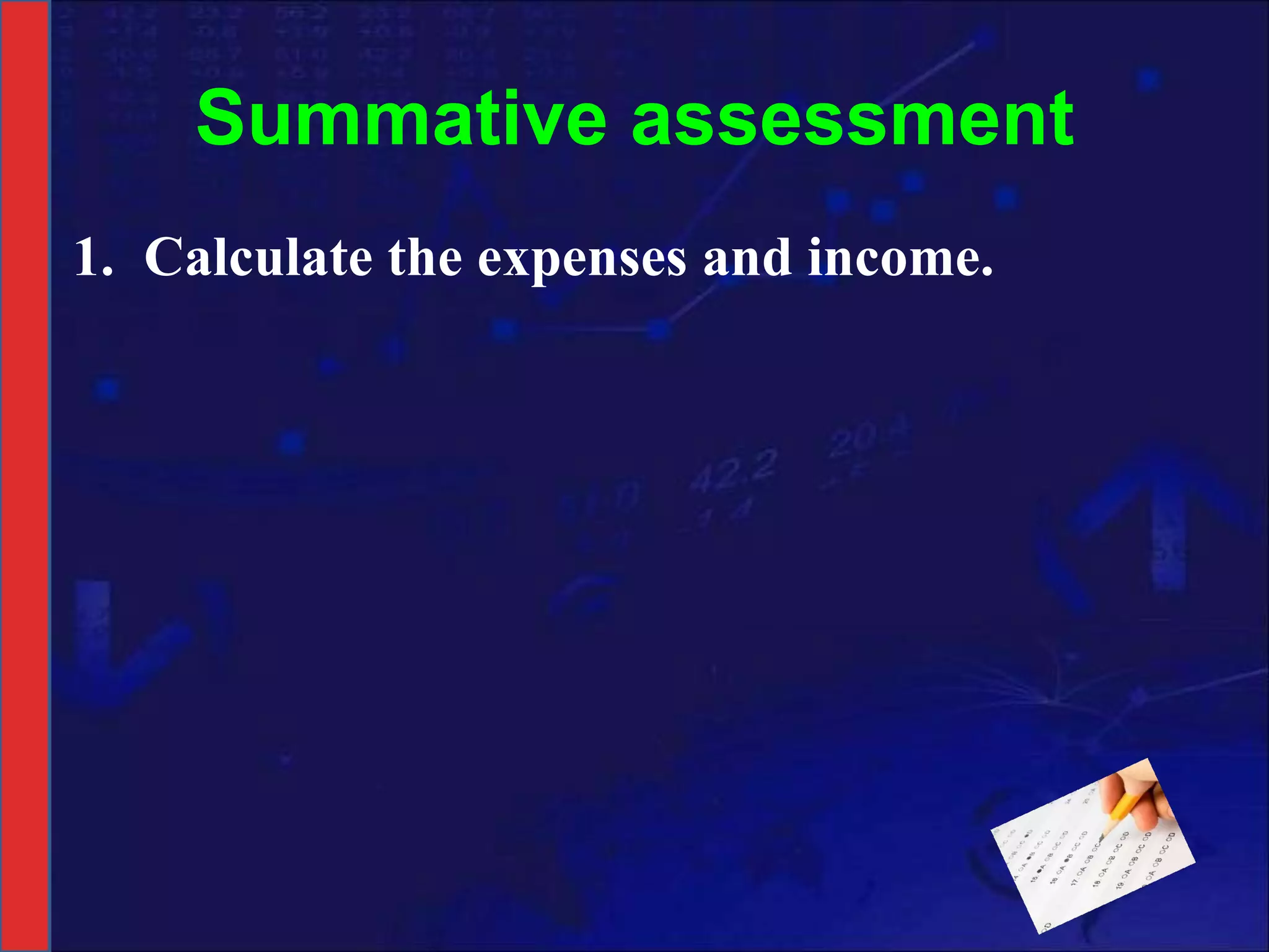 Summative assessment Calculate the expenses and income. 