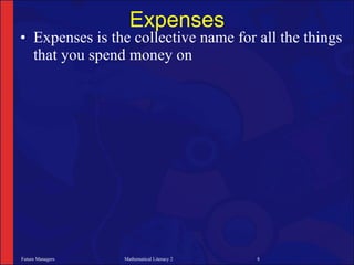 Expenses
• Expenses is the collective name for all the things
  that you spend money on




Future Managers   Mathematical Literacy 2   8
 