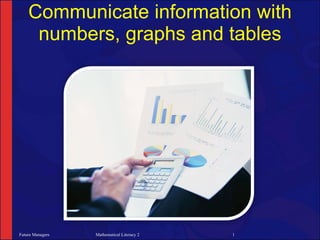 Communicate information with
     numbers, graphs and tables




Future Managers   Mathematical Literacy 2   1
 