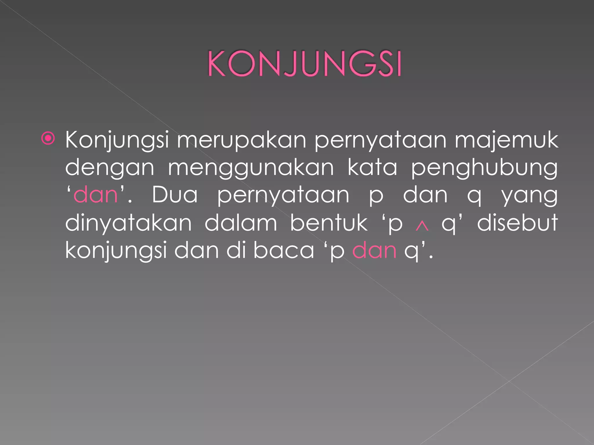 Konjungsi merupakan pernyataan majemuk dengan menggunakan kata penghubung ‘ dan ’. Dua pernyataan p dan q yang dinyatakan dalam bentuk ‘p    q’ disebut konjungsi dan di baca ‘p  dan  q’. 