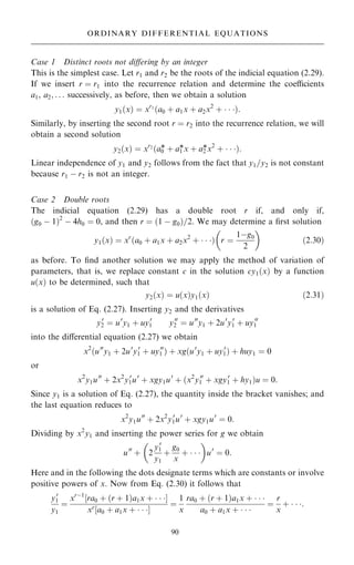 Case 1 Distinct roots not diÿering by an integer
This is the simplest case. Let r1 and r2 be the roots of the indicial equation (2.29).
If we insert r ˆ r1 into the recurrence relation and determine the coecients
a1, a2; . . . successively, as before, then we obtain a solution
y1…x† ˆ xr1
…a0 ‡ a1x ‡ a2x2
‡   †:
Similarly, by inserting the second root r ˆ r2 into the recurrence relation, we will
obtain a second solution
y2…x† ˆ xr2
…a0
* ‡ a1
*x ‡ a2
*x2
‡   †:
Linear independence of y1 and y2 follows from the fact that y1=y2 is not constant
because r1 ÿ r2 is not an integer.
Case 2 Double roots
The indicial equation (2.29) has a double root r if, and only if,
…g0 ÿ 1†2
ÿ 4h0 ˆ 0, and then r ˆ …1 ÿ g0†=2. We may determine a ®rst solution
y1…x† ˆ xr
…a0 ‡ a1x ‡ a2x2
‡   † r ˆ
1ÿg0
2
 
…2:30†
as before. To ®nd another solution we may apply the method of variation of
parameters, that is, we replace constant c in the solution cy1…x† by a function
u…x† to be determined, such that
y2…x† ˆ u…x†y1…x† …2:31†
is a solution of Eq. (2.27). Inserting y2 and the derivatives
y0
2 ˆ u0
y1 ‡ uy0
1 y00
2 ˆ u00
y1 ‡ 2u0
y0
1 ‡ uy00
1
into the diÿerential equation (2.27) we obtain
x2
…u00
y1 ‡ 2u0
y0
1 ‡ uy00
1 † ‡ xg…u0
y1 ‡ uy0
1† ‡ huy1 ˆ 0
or
x2
y1u00
‡ 2x2
y0
1u0
‡ xgy1u0
‡ …x2
y00
1 ‡ xgy0
1 ‡ hy1†u ˆ 0:
Since y1 is a solution of Eq. (2.27), the quantity inside the bracket vanishes; and
the last equation reduces to
x2
y1u00
‡ 2x2
y0
1u0
‡ xgy1u0
ˆ 0:
Dividing by x2
y1 and inserting the power series for g we obtain
u00
‡ 2
y0
1
y1
‡
g0
x
‡   
 
u0
ˆ 0:
Here and in the following the dots designate terms which are constants or involve
positive powers of x. Now from Eq. (2.30) it follows that
y0
1
y1
ˆ
xrÿ1
‰ra0 ‡ …r ‡ 1†a1x ‡   Š
xr
‰a0 ‡ a1x ‡   Š
ˆ
1
x
ra0 ‡ …r ‡ 1†a1x ‡   
a0 ‡ a1x ‡   
ˆ
r
x
‡   :
90
ORDINARY DIFFERENTIAL EQUATIONS
 