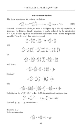 The Euler linear equation
The linear equation with variable coecients
xn dn
y
dxn ‡ p1xnÿ1 dnÿ1
y
dxnÿ1
‡    ‡ pnÿ1x
dy
dx
‡ pny ˆ f …x†; …2:23†
in which the derivative of the jth order is multiplied by xj
and by a constant, is
known as the Euler or Cauchy equation. It can be reduced, by the substitution
x ˆ et
, to a linear equation with constant coecients with t as the independent
variable. Now if x ˆ et
, then dx=dt ˆ x, and
dy
dx
ˆ
dy
dt
dt
dx
ˆ
1
x
dy
dt
; or x
dy
dx
ˆ
dy
dt
and
d2
y
dx2
ˆ
d
dx
dy
dx
 
ˆ
d
dt
1
x
dy
dt
 
dt
dx
ˆ
1
x
d
dt
1
x
dy
dt
 
or
x
d2
y
dx2
ˆ
1
x
d2
y
dt2
‡
dy
dt
d
dt
1
x
 
ˆ
1
x
d2
y
dx2
ÿ
1
x
dy
dt
and hence
x2 d2
y
dx2
ˆ
d2
y
dt2
ÿ
dy
dt
ˆ
d
dt
dy
dt
ÿ 1
 
y:
Similarly
x3 d3
y
dx3
ˆ
d
dt
d
dt
ÿ 1
 
d
dt
ÿ 2
 
y;
and
xn dn
y
dxn ˆ
d
dt
d
dt
ÿ 1
 
d
dt
ÿ 2
 
  
d
dt
ÿ n ‡ 1
 
y:
Substituting for x j
…d j
y=dx j
† in Eq. (2.23) the equation transforms into
dn
y
dtn ‡ q1
dnÿ1
y
dtnÿ1
‡    ‡ qnÿ1
dy
dt
‡ qny ˆ f …et
†
in which q1, q2; . . . ; qn are constants.
Example 2.13
Solve the equation
x2 d2
y
dx2
‡ 6x
dy
dx
‡ 6y ˆ
1
x2
:
83
THE EULER LINEAR EQUATION
 