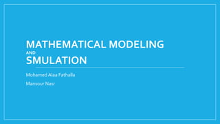 MATHEMATICAL MODELING
AND
SMULATION
Mohamed Alaa Fathalla
Mansour Nasr
 