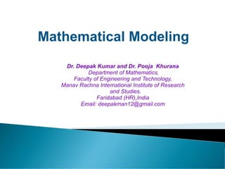 Dr. Deepak Kumar and Dr. Pooja Khurana
Department of Mathematics,
Faculty of Engineering and Technology,
Manav Rachna International Institute of Research
and Studies.
Faridabad (HR),India
Email: deepakman12@gmail.com
Mathematical Modeling
 