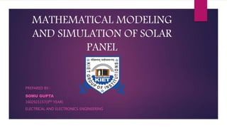 MATHEMATICAL MODELING
AND SIMULATION OF SOLAR
PANEL
PREPARED BY:-
SOMU GUPTA
1602921157(3RD YEAR)
ELECTRICAL AND ELECTRONICS ENGINEERING
 