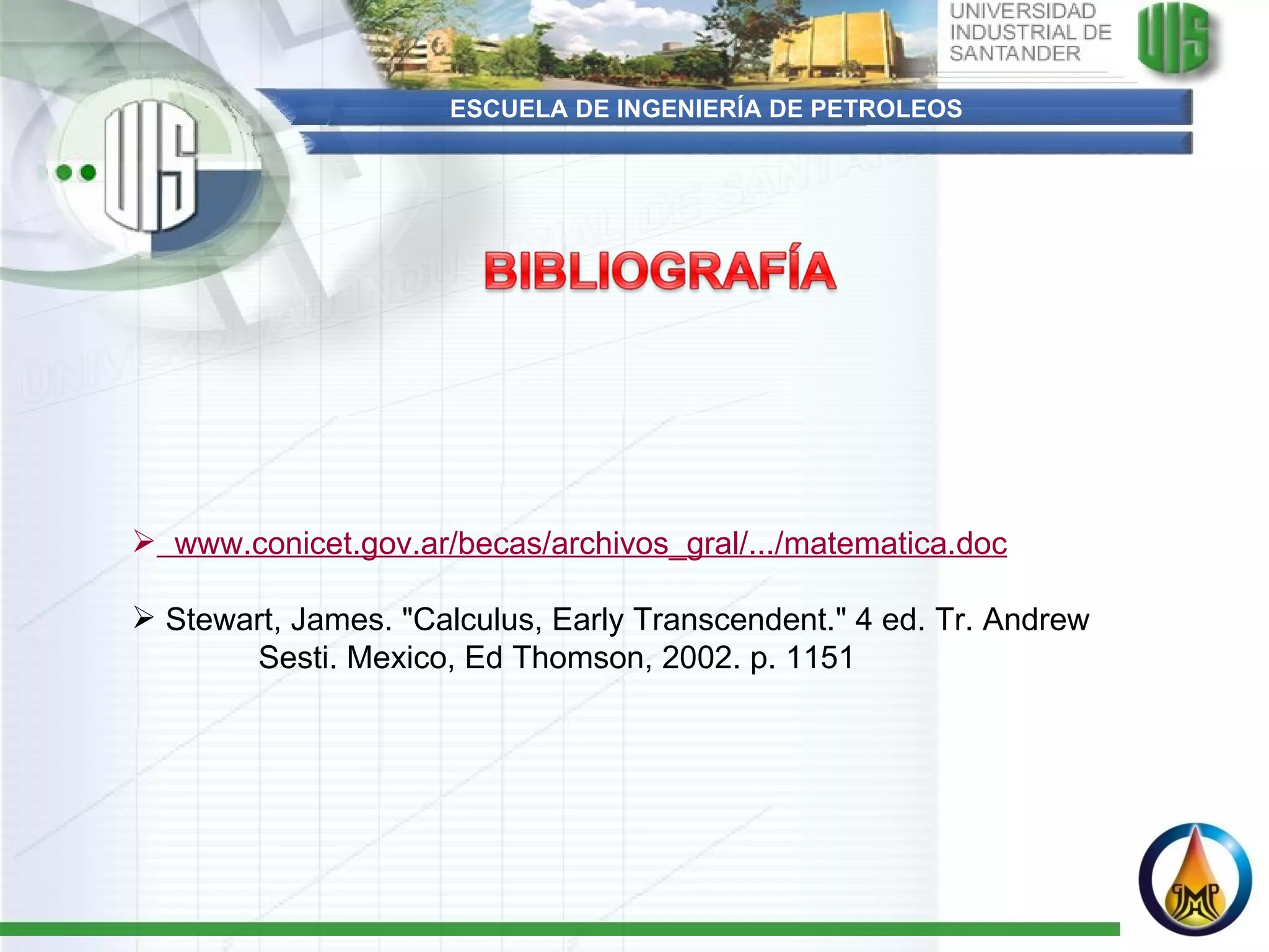 ESCUELA DE INGENIERÍA DE PETROLEOS   www.conicet.gov.ar/becas/archivos_gral/.../matematica.doc   Stewart, James. &quot;Calculus, Early Transcendent.&quot; 4 ed. Tr. Andrew  Sesti. Mexico, Ed Thomson, 2002. p. 1151 