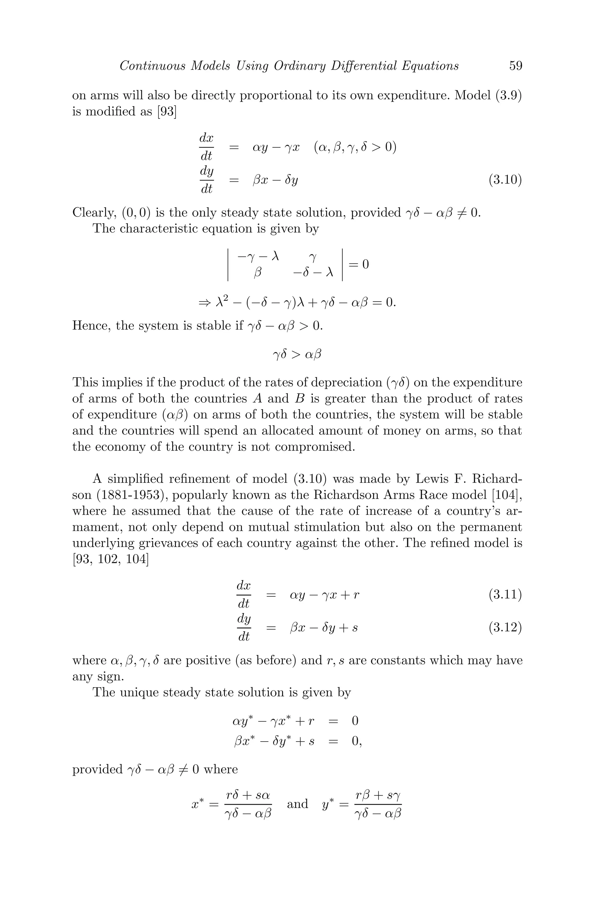Continuous Models Using Ordinary Diﬀerential Equations 51
voltage. The diﬀerential equation modeling of this scenario is given by
V − L
di
dt
= Ri
⇒

 i
0
di
i − V
R
= −
R
L

 t
0
dt
⇒ loge

i −
i
V/R

= −
R
L
t
⇒ i =
V
R
	
1 − e− R
L t


(at t = 0, there is no current, that is, i(0) = 0)
which shows that the current grows exponentially. As t → ∞, i → V
R = I
(say), a steady value (see Figure 3.2(a)).
100 200 300 400 500
10
20
30
40
50
(a) Current grows and reaches a
steady value.
100 200 300 400 500
10
20
30
40
50
(b) Current decays to zero.
FIGURE 3.2: Graphs showing the (a) growth and (b) decay of current, with
L = 50, R = 1 and V = 50.
We now put the key in the OFF position. Initially, when the key was in
the ON position, a steady current I = V
R was ﬂowing. With no current ﬂowing
in the circuit, the ﬂux will reduce gradually, resulting in a voltage drop iR
across the resistance R and the induced e.m.f. Ldi
dt across the inductance L.
Now, since the key is OFF, the current becomes open, implying that the
impressed voltage is zero.
The diﬀerential equation showing this decay is given by
0 − L
di
dt
= iR
⇒

 i
I
di
i
= −

 t
0
R
L
dt
log

i
I

= −
R
L
t (Since at t = 0, i = I)
⇒ i(t) =
V
R
e− R
L t
 