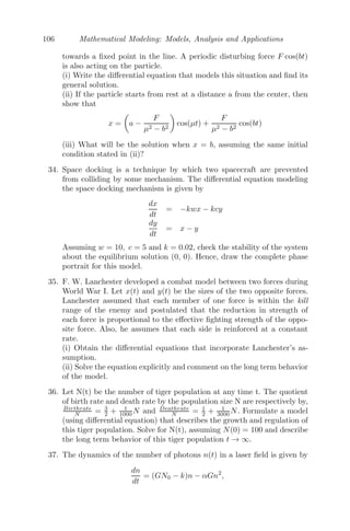 82 Mathematical Modeling: Models, Analysis and Applications
Integrating we get,
ẋ(t) =
g
4λ

1 + λt −
1
(1 + λt)3

, ẋ(0) = 0.
Integrating again, x(t) =
g
8λ2

1 + λt −
1
1 + λt
− 2

, x(0) = 0.
⇒ x(t) =
g
8λ2

1 + λt −
1
1 + λt
2
=
g
8λ2
	r
a
−
a
r

2
When the raindrop reaches the ground, x = h. This implies
r2
− 2λa

2h
g
r − a2
= 0
⇒ r = λa

2h
g
(1 +

1 +
g
2hλ2
)
Problem 3.7.3 An elastic string of unstretched length a and modulus of elas-
ticity λ is ﬁxed to a point on a smooth horizontal table and the other end is
tied to a particle of mass m, which is lying on the table. The particle is pulled
to a distance, where the extension of the string is b and then let go. Find the
time of complete oscillation.
FIGURE 3.19: The motion of an elastic string lying on a smooth horizontal
table.
Solution: We consider an elastic string, whose unstretched length is
OA1 = a (see Figure 3.19) and modulus of elasticity is λ. One end of the
elastic string is ﬁxed to a point on a smooth horizontal table and the other
end is attached to a particle of mass m, which is lying on the table. The par-
ticle is now pulled to a distance where the extension of the string is b(A1B1)
and then let go. Let P be the position of the particle at any time t, such that
OP = x.
Then, the equation of motion satisﬁes the diﬀerential equation
m
d2
x
dt2
= −T
 