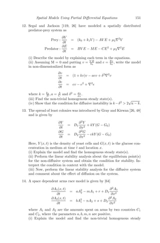 Spatial Models Using Partial Diﬀerential Equations 127
4.3 Linear Stability Analysis
4.3.1 One Species with Diﬀusion
We consider a one dimensional diﬀusion equation of the form
∂u(x, t)
∂t
= D
∂2
u(x, t)
∂x2
+ f(u) (4.14)
A homogenous steady state solution of this model is given by f(u0) = 0, as
the solution is constant in time and space, implying
∂u0
∂t
= 0 and
∂2
u0
∂x2
= 0 (4.15)
Let v(x, t) = u(x, t) − u0 be a small non-homogenous perturbation of the
homogenous steady state, then
∂v(x, t)
∂t
= D
∂2
v(x, t)
∂x2
+ f(u0 + v)
= D
∂2
v(x, t)
∂x2
+ f(u0) + vf

(u0) +
v2
2!
f

(u0) + ...
Using f(u0) = 0 and retaining linear terms, we get the linearized version of
(4.14) as
∂v(x, t)
∂t
= D
∂2
v(x, t)
∂x2
+ f

(u0)v(x, t) (4.16)
Let v(x, t) = Aeλt
cos(qx) be a solution of (4.16), then
Aeλt
cos(qx)[λ − f

(u0) + Dq2
] = 0
If A = 0, then the solution is trivial. For a non-trivial solution, we must have
λ = f

(u0) − Dq2
,
which gives the eigenvalue of the system, which is stable if
f

(u0) − Dq2
 0
Note: For an ODE, u̇ = f(u), the system is stable if f

(u0)  0 and
unstable if f

(u0)  0. Thus, the diﬀusion will maintain stability in a stable
one-species system but it can stabilize an unstable one.
 
