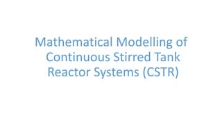 Mathematical Modelling of
Continuous Stirred Tank
Reactor Systems (CSTR)
 
