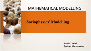 MATHEMATICAL MODELLING
Sociophysics’ Modelling
Bhavin Tandel
Dept. of Mathematics
 