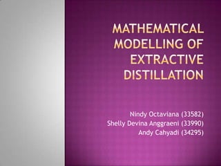 Mathematical Modelling of Extractive Distillation Nindy Octaviana (33582) Shelly Devina Anggraeni (33990) Andy Cahyadi (34295) 