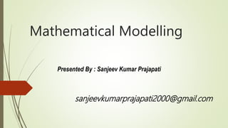 Mathematical Modelling
Presented By : Sanjeev Kumar Prajapati
sanjeevkumarprajapati2000@gmail.com
 