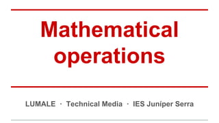 Mathematical 
operations 
LUMALE · Technical Media · IES Juníper Serra 
 