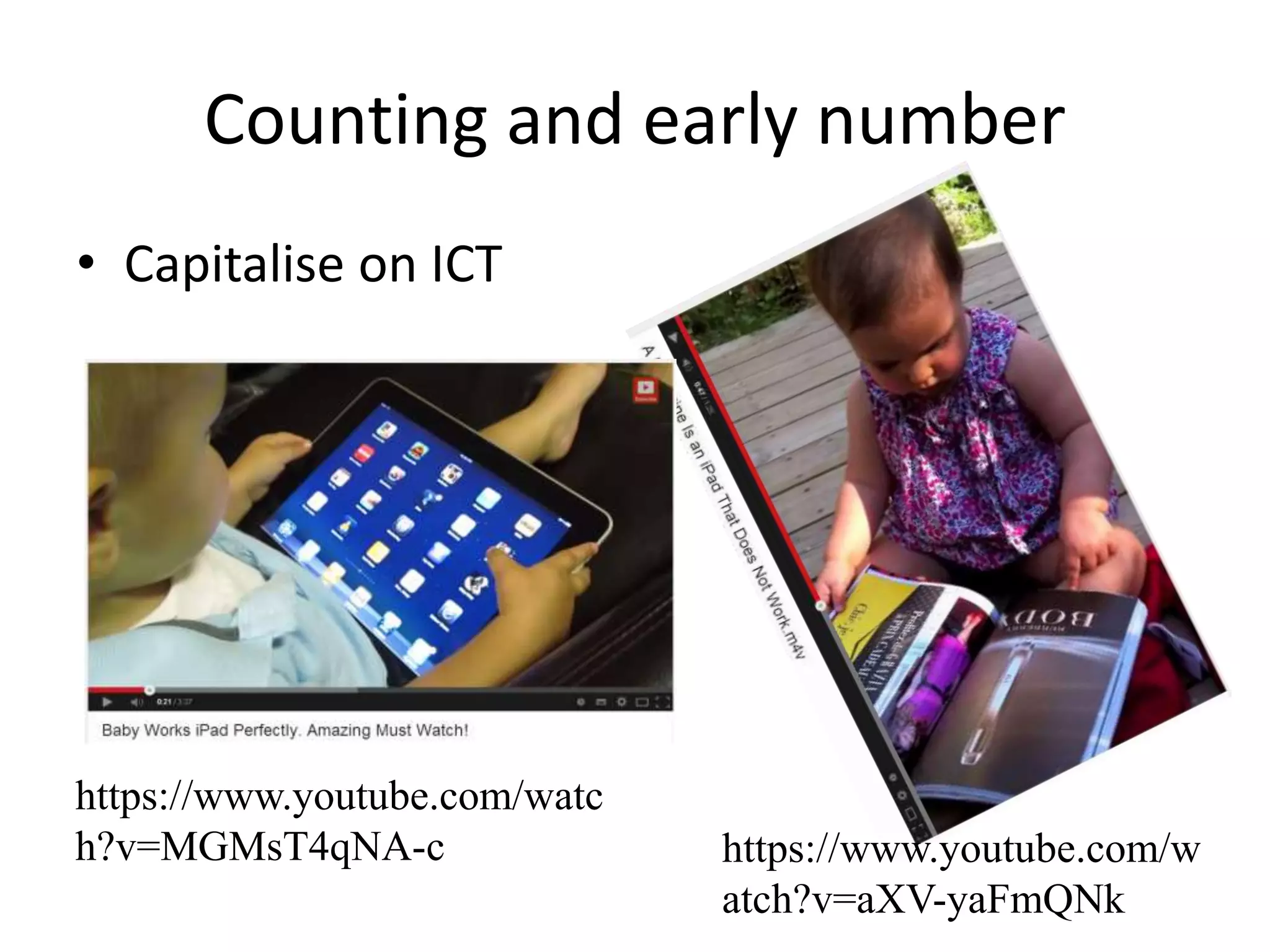 Counting and early number 
• Capitalise on ICT 
https://www.youtube.com/w 
atch?v=aXV-yaFmQNk 
https://www.youtube.com/watc 
h?v=MGMsT4qNA-c 
 