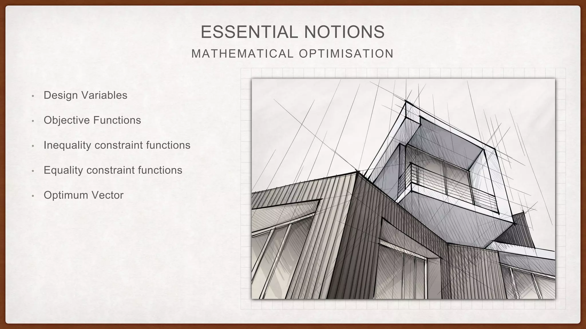 MATHEMATICAL OPTIMISATION
ESSENTIAL NOTIONS
• Design Variables
• Objective Functions
• Inequality constraint functions
• Equality constraint functions
• Optimum Vector
 