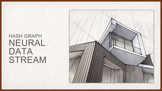 NEURAL
DATA
STREAM
HASH GRAPH
 