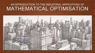 MATHEMATICAL OPTIMISATION
AN INTRODUCTION TO THE INDUSTRIAL APPICATIONS OF
 