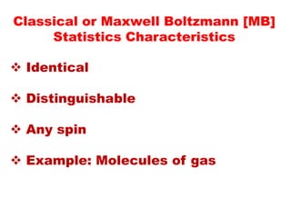 Classical or Maxwell Boltzmann [MB]
Statistics Characteristics
 Identical
 Distinguishable
 Any spin
 Example: Molecules of gas
 