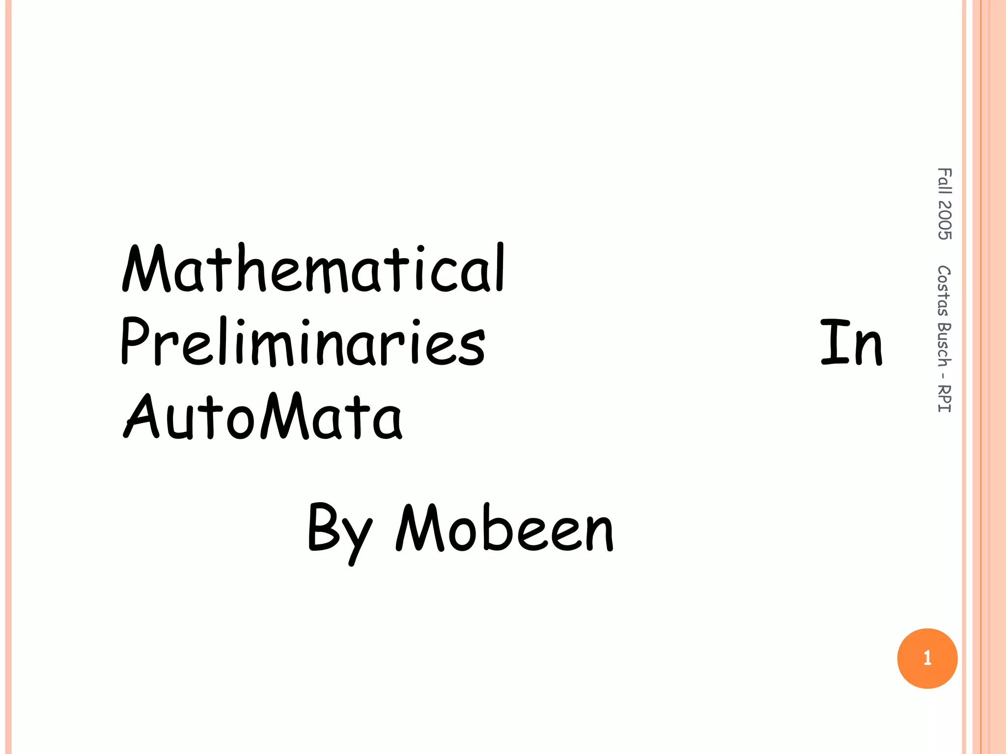 Fall2005CostasBusch-RPI
1
Mathematical
Preliminaries In
AutoMata
By Mobeen
 