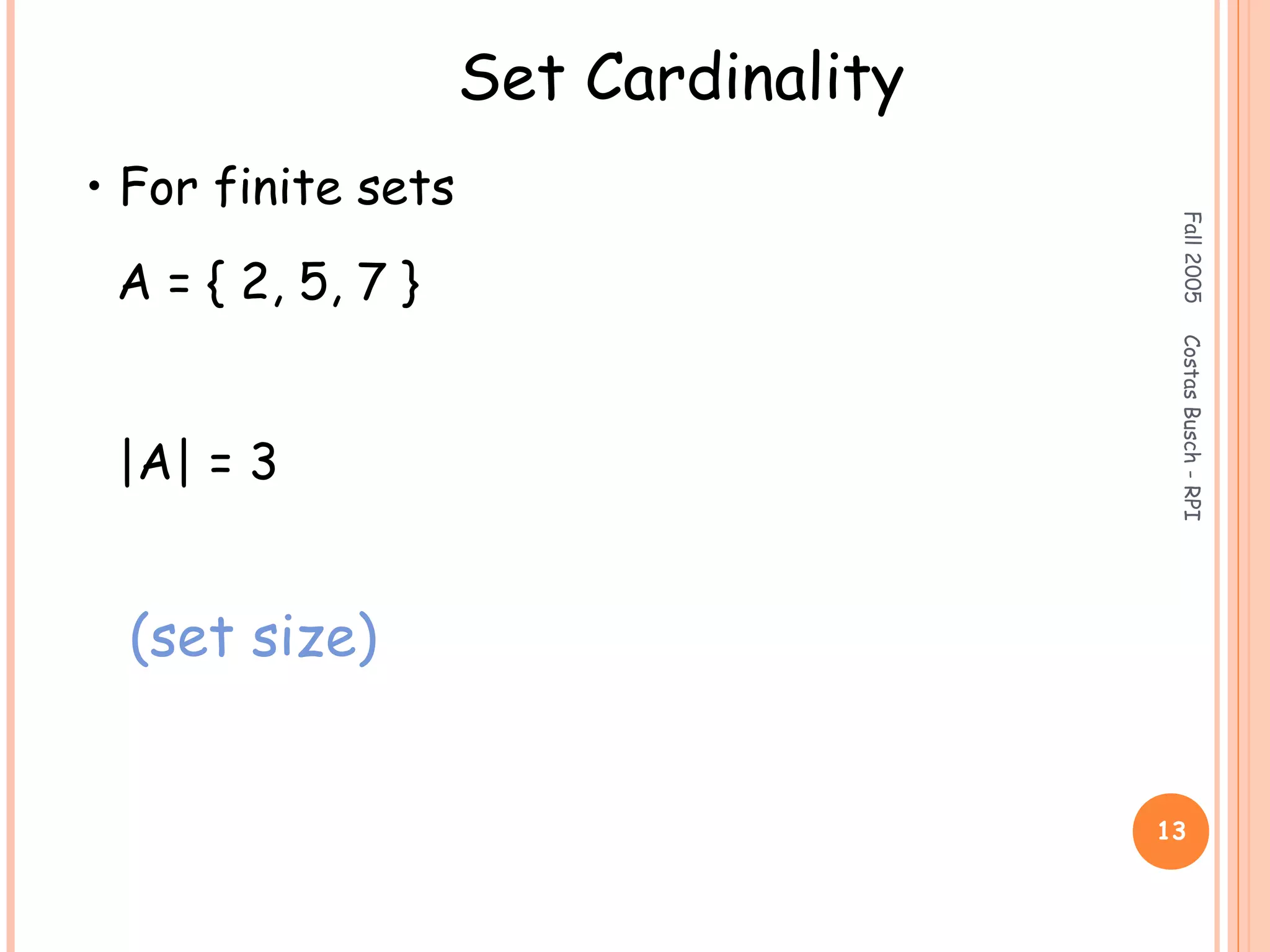 Fall2005CostasBusch-RPI
13
Set Cardinality
• For finite sets
A = { 2, 5, 7 }
|A| = 3
(set size)
 
