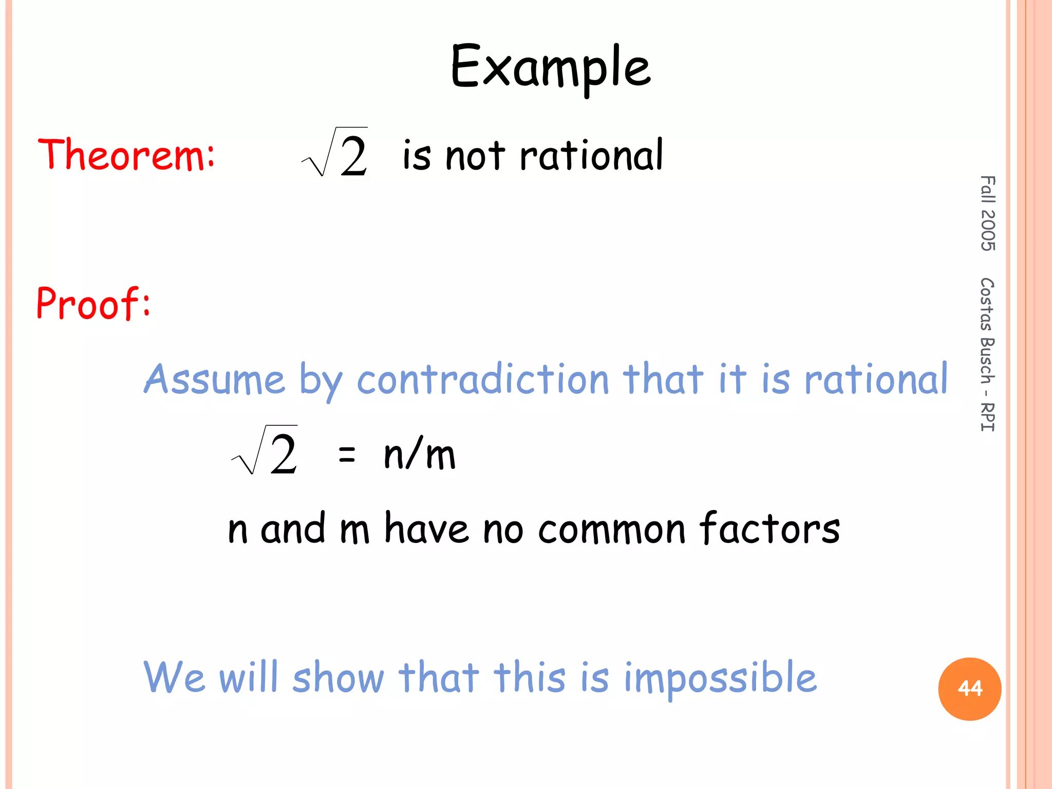Fall2005CostasBusch-RPI
44
Example
Theorem: is not rational
Proof:
Assume by contradiction that it is rational
= n/m
n and m have no common factors
We will show that this is impossible
2
2
 