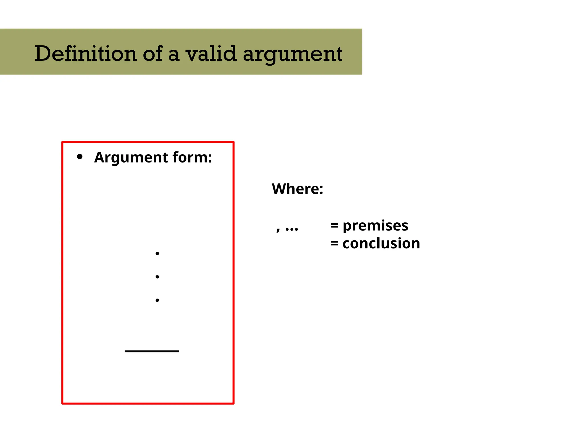 • Argument form:
.
.
.
_____
Definition of a valid argument
Where:
, … = premises
= conclusion
 