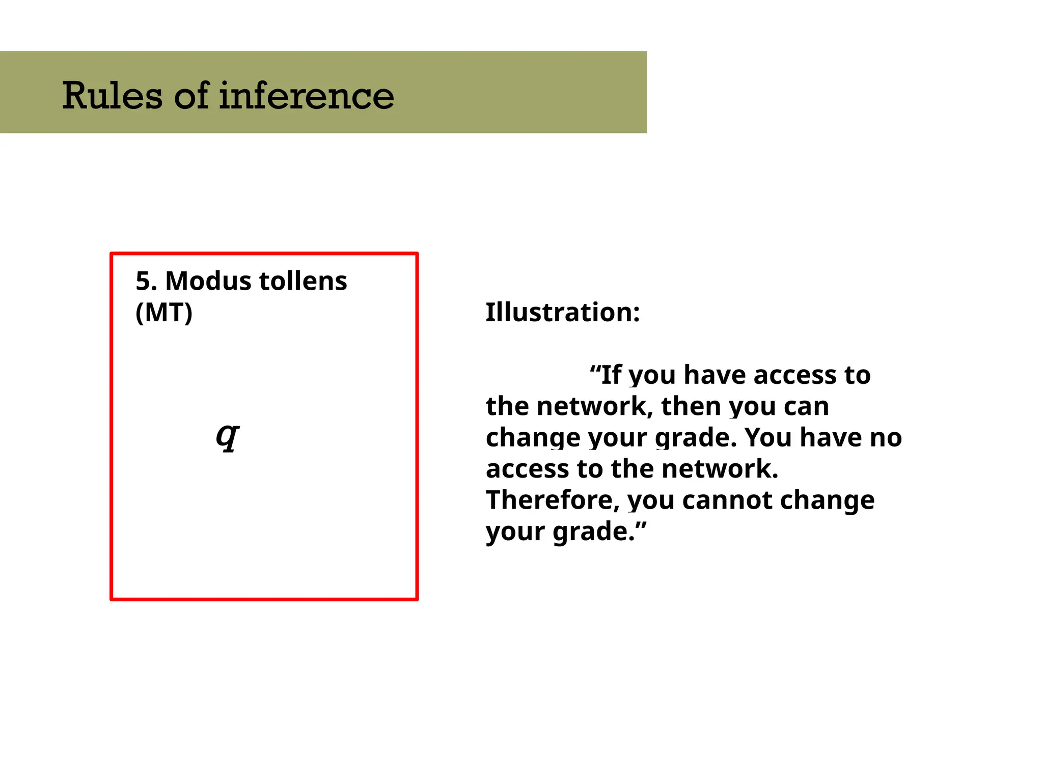 5. Modus tollens
(MT)
q
Rules of inference
Illustration:
“If you have access to
the network, then you can
change your grade. You have no
access to the network.
Therefore, you cannot change
your grade.”
 