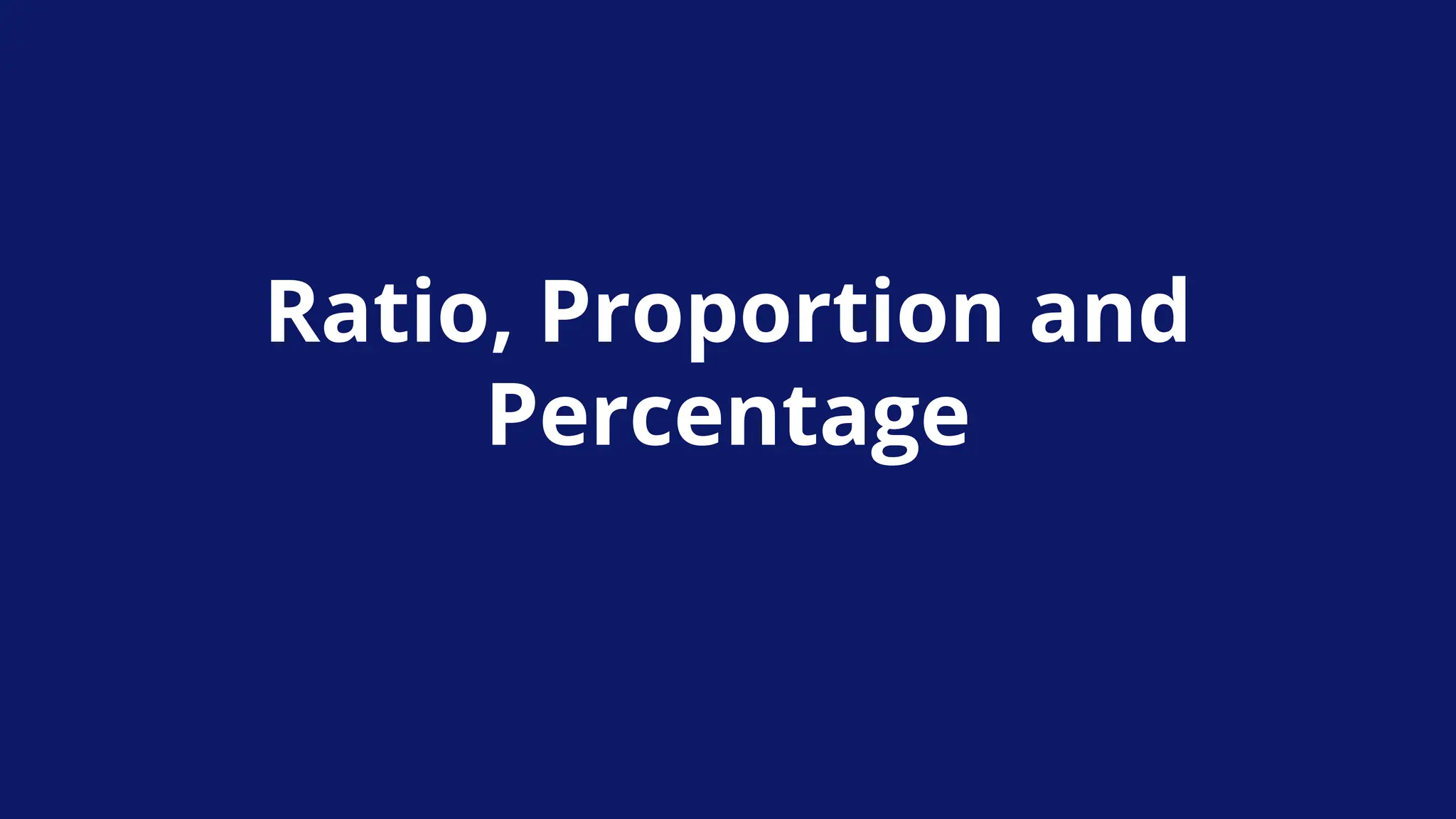 Ratio, Proportion and
Percentage
 