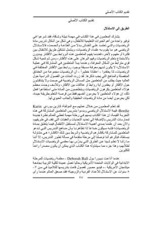 ‫تقديم الكتاب األصلي‬

                               ‫تقديم الكتاب األصلي‬
                                                              ‫الطريق إلى االستدالل‬

‫يشارك المعلم ون ف ي ھ ذا الكت اب ف ي مھم ة نبيل ة وش اقة، فق د ش رعوا ف ي‬
‫توفير واحدة من أھم الخبرات التعليمية لألطفال، وھي شكل من أشكال تدريس مادة‬
‫الرياض يات والت ي تعتم د عل ي النق اش ب دال م ن الطاع ة وال صمت، فاالس تدالل‬
‫الرياضي ھ و م ا يق وم ب ه علم اء الرياض يات، وي شمل ت شكيل طري ق لالنتق ال ب ين‬
‫فك رة أو مفھ وم ألخ ر، فعن دما يفھ م المتعلم ين ھ ذه ال روابط ب ين األفك ار يب دؤون‬
‫باالستمتاع بتعلم الرياضيات وفھم البرھان عل ى ھ ذه األفك ار، وم ن ث م تنمي ة ش كل‬
‫قوي مترابط من أش كال المعرف ة، وعن دما يب دأ المتعلم ين ف ي الم شاركة ف ي عملي ة‬
‫االس تدالل؛ ال يك ون ل ديھم معرف ة م سبقة بوج ود رواب ط ب ين األفك ار المختلف ة ف ي‬
‫الرياضيات، لذا يعتقدوا – اعتق ادا خطي راً – أن الرياض يات مجموع ة م ن الحق ائق‬
‫المنفصلة والمناھج التي يجب تذكرھا. لقد زرت المئات من الفصول الدراسية حول‬
‫العالم؛ حيث يطلب من المتعلم ين ح ل الم سائل الرياض ية ف ي ص مت وال يتناق شون‬
‫حول األفكار أو يعقدون أية روابط أو عالقات بين األفكار، ولألسف وج دت معظ م‬
‫ھؤالء المتعلمين يكرھون الرياض يات ويتخل صون م ن الم ادة مت ى اس تطاعوا فع ل‬
‫ذلك، إن ھؤالء المتعلمين ال يحرمون أنفسھم فقط م ن فرص ة ال تعلم بطريق ة جي دة،‬
              ‫لكن يحرمون أيضا من مادة الرياضيات الحقيقية والجانب الحيوي لھا.‬

  ‫لقد تعل م المعلم ون م ن خ الل عملھ م م ع المؤلف ة؛ ك ارين ب وردي ‪Karin‬‬
  ‫‪ ،Bordie‬قيمة االستدالل الرياض ي وب دءوا بت دريس المتعلم ين الم شاركة ف ي ھ ذه‬
  ‫التجرب ة القيم ة، إن ھ ذا الكت اب ي سھم ف ي رحل ة مھم ة تعط ي للع الم نظ رة جدي دة‬
  ‫لممارسات التدريس باإلضافة إلي تحديد التحديات والعقبات التي تقف في ط ريقھم،‬
  ‫واآلن بع د أن علمن ا بم دي أھمي ة االس تدالل لم ستقبل األطف ال فيم ا يتعل ق بم ادة‬
  ‫الرياض يات؛ فإن ه س يكون خ داعا إذا تظاھرن ا ب أن من اھج الت دريس الت ي ت دعو‬
  ‫المتعلم ين للم شاركة بأفك ارھم الرياض ية وال ربط ب ين تل ك األفك ار؛ ھ ي متناول ة‬
  ‫ببساطة، فبالرغم أننا توصلنا إلى مرحلة متقدمة في مسألة تط ور الت دريس، إال أنن ا‬
  ‫م ا زلن ا ال نعل م ش يئا ع ن الط رق الت ي ي درﱢ س بھ ا معلم ي الرياض يات االس تدالل‬
‫لطالبھم، وھذا جزء مما س يتناوله ھ ذا الكت اب ال ذي يمك ن أن يك ون م صدراً رائع ا ً‬
                                                                           ‫للكثيرين.‬

‫عندما أذاع ت ديب ورا ب ول ‪ – Deborah Ball‬معلم ة رياض يات للمرحل ة‬
‫االبتدائية في الواليات المتحدة األمريكية وحاليا تعم ل عمي دة لكلي ة التربي ة بجامع ة‬
‫ميتشجان األمريكية –، فيديو مصور لفصول قامت بتدري سھا للتالمي ذ ف ي س ن ٧–‬
‫٨ سنوات عن االستدالل لألع داد الفردي ة والزوجي ة؛ فق د ص عق الع الم عن دما رأى‬
                                        ‫٧٢‬
 