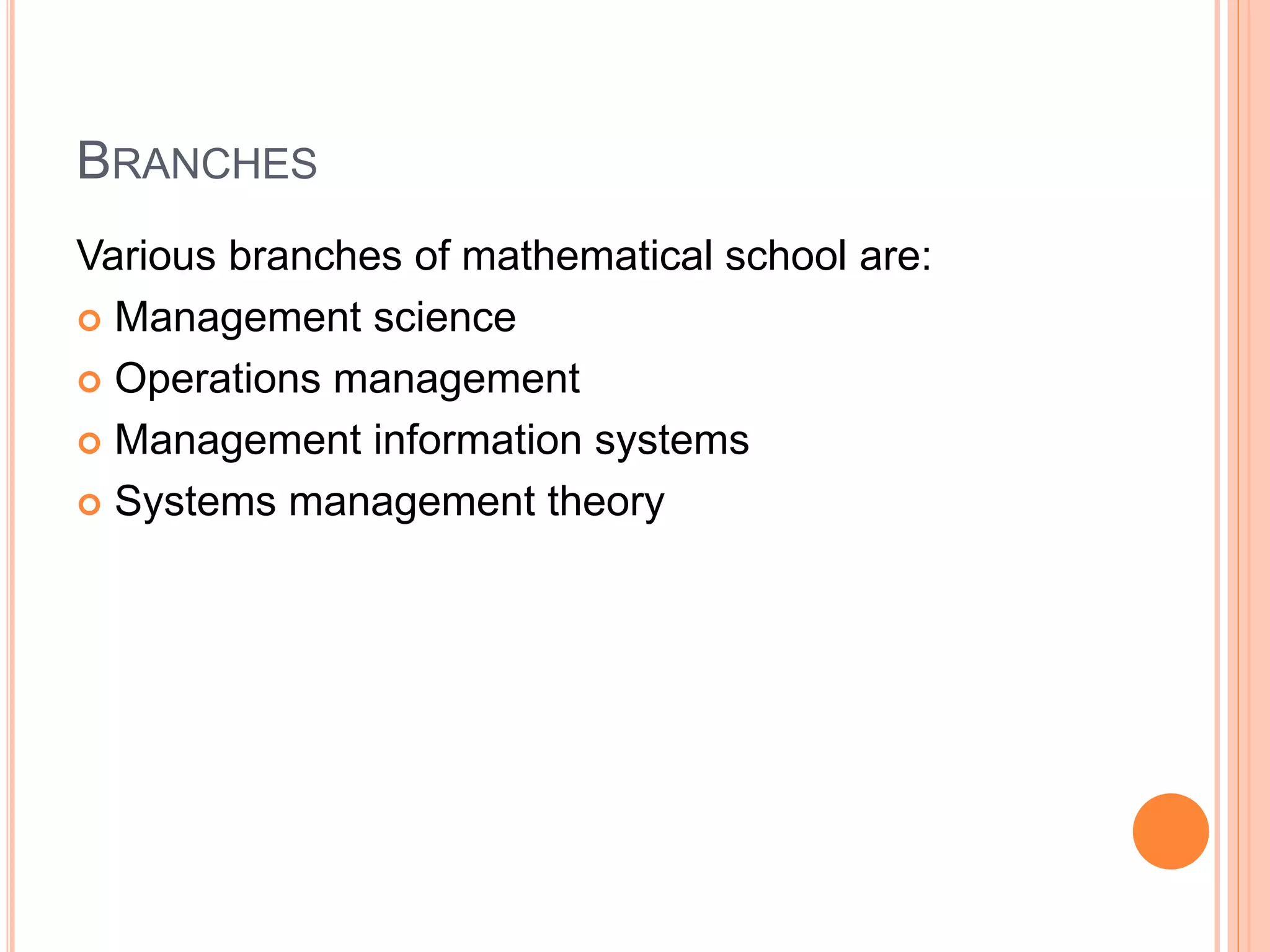 BRANCHES
Various branches of mathematical school are:
 Management science
 Operations management
 Management information systems
 Systems management theory
 