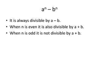an – bn
• It is always divisible by a – b.
• When n is even it is also divisible by a + b.
• When n is odd it is not divisible by a + b.
 