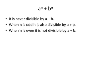 an + bn
• It is never divisible by a – b.
• When n is odd it is also divisible by a + b.
• When n is even it is not divisible by a + b.
 