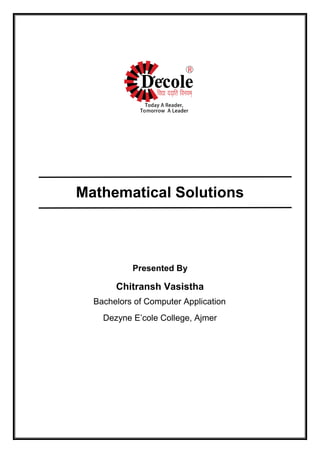 Mathematical Solutions
Presented By
Chitransh Vasistha
Bachelors of Computer Application
Dezyne E’cole College, Ajmer
 