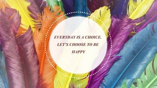 EVERYDAY IS A CHOICE.
LET’S CHOOSE TO BE
HAPPY
 