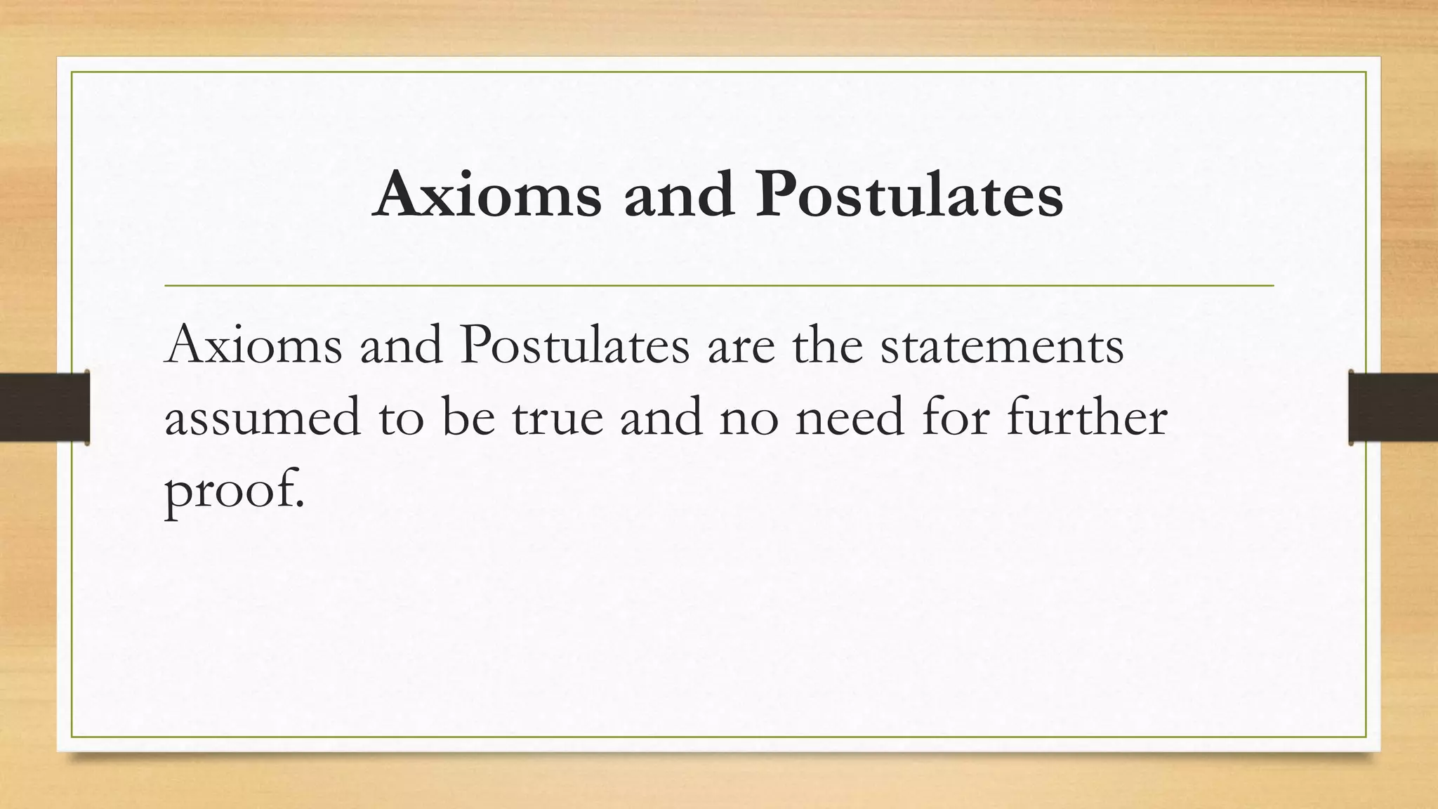 Axioms and Postulates
Axioms and Postulates are the statements
assumed to be true and no need for further
proof.
 