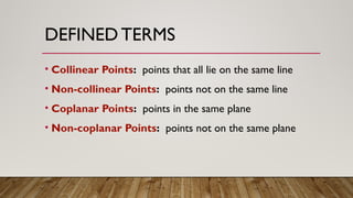 DEFINED TERMS
• Collinear Points: points that all lie on the same line
• Non-collinear Points: points not on the same line
• Coplanar Points: points in the same plane
• Non-coplanar Points: points not on the same plane
 