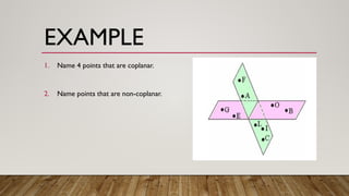 EXAMPLE
1. Name 4 points that are coplanar.
2. Name points that are non-coplanar.
 